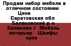 Продам набор мебели в отличном состоянии › Цена ­ 75 000 - Саратовская обл., Балаковский р-н, Балаково г. Мебель, интерьер » Шкафы, купе   